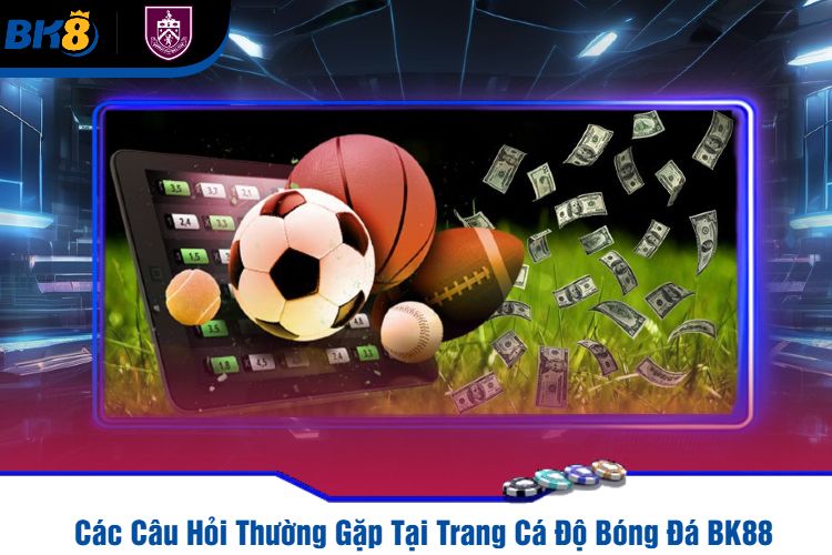 Các Câu Hỏi Thường Gặp Tại Trang Cá Độ Bóng Đá BK88