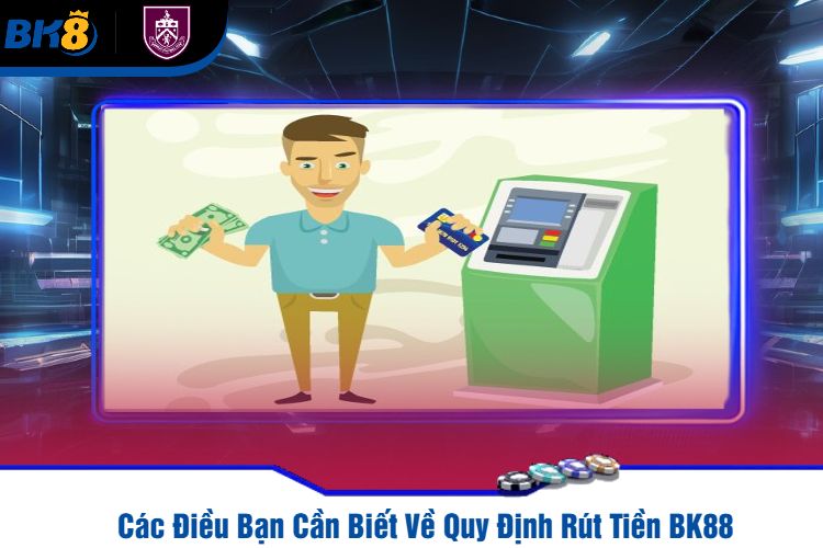 Các Điều Bạn Cần Biết Về Quy Định Rút Tiền BK88