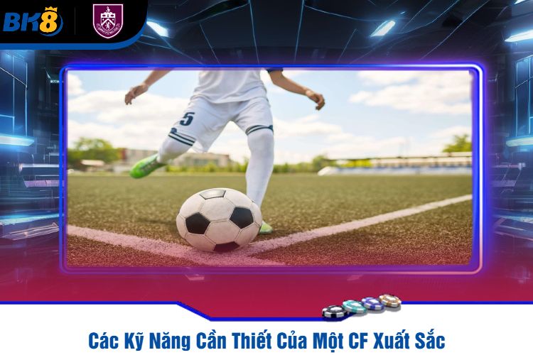 Các Kỹ Năng Cần Thiết Của Một CF Xuất Sắc