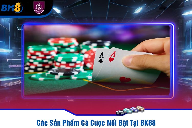 Các Sản Phẩm Cá Cược Nổi Bật Tại BK88