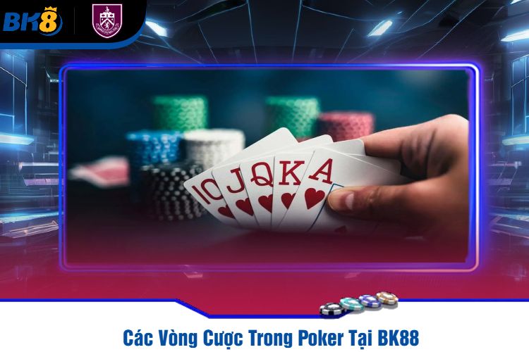 Các Vòng Cược Trong Poker Tại BK88