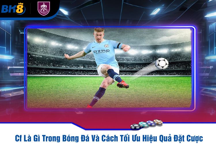 Cf Là Gì Trong Bóng Đá Và Cách Tối Ưu Hiệu Quả Đặt Cược