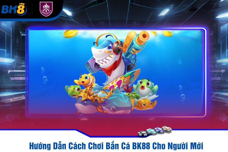 Hướng Dẫn Cách Chơi Bắn Cá BK88 Cho Người Mới