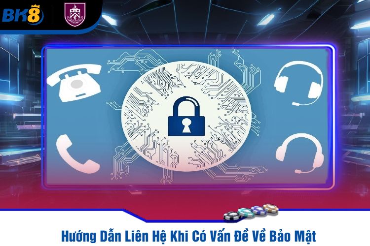 Hướng Dẫn Liên Hệ Khi Có Vấn Đề Về Bảo Mật