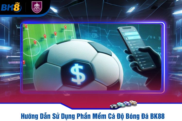 Hướng Dẫn Sử Dụng Phần Mềm Cá Độ Bóng Đá BK88