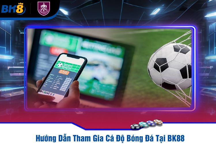 Hướng Dẫn Tham Gia Cá Độ Bóng Đá Tại BK88