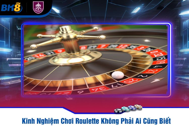 Kinh Nghiệm Chơi Roulette Không Phải Ai Cũng Biết