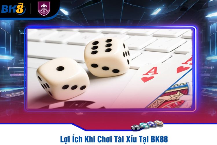 Lợi Ích Khi Chơi Tài Xỉu Tại BK88