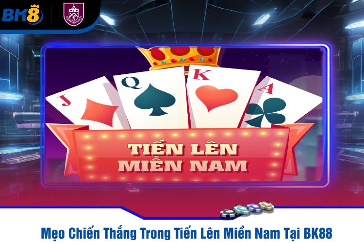 Mẹo Chiến Thắng Trong Tiến Lên Miền Nam Tại BK88