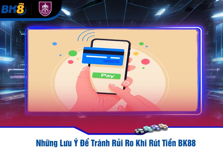 Những Lưu Ý Để Tránh Rủi Ro Khi Rút Tiền BK88