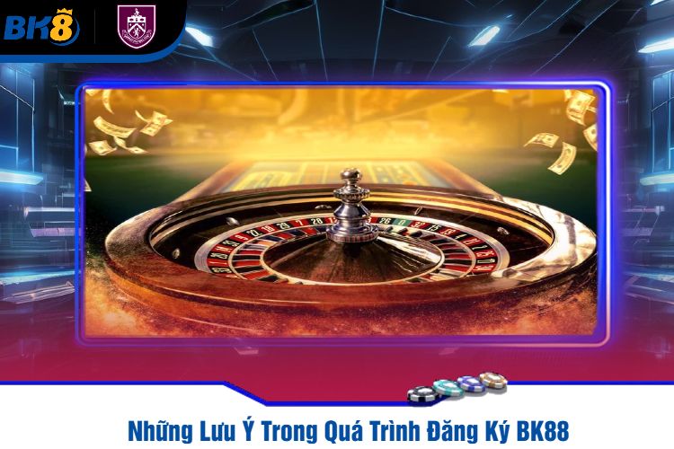 Những Lưu Ý Trong Quá Trình Đăng Ký BK88