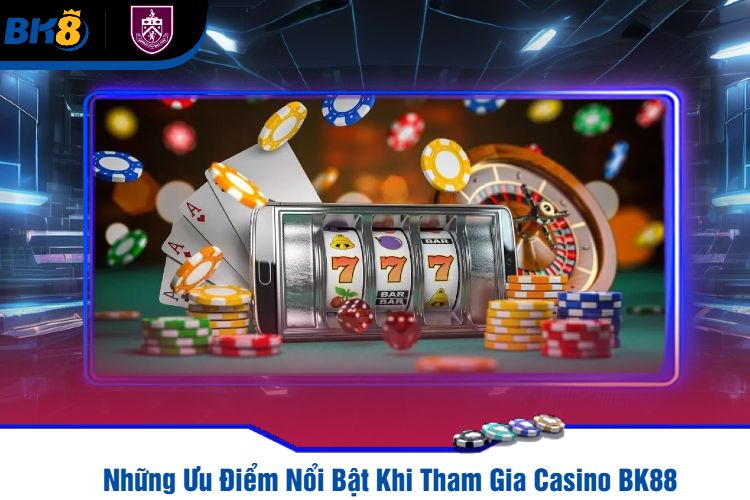 Những Ưu Điểm Nổi Bật Khi Tham Gia Casino BK88