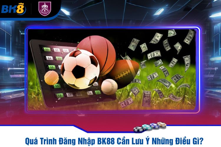 Quá Trình Đăng Nhập BK88 Cần Lưu Ý Những Điều Gì?