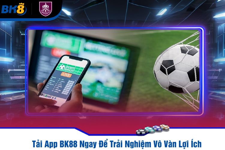 Tải App BK88 Ngay Để Trải Nghiệm Vô Vàn Lợi Ích