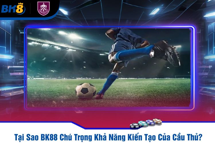 Tại Sao BK88 Chú Trọng Khả Năng Kiến Tạo Của Cầu Thủ?