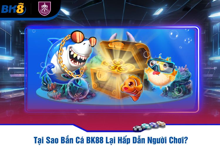 Tại Sao Bắn Cá BK88 Lại Hấp Dẫn Người Chơi?