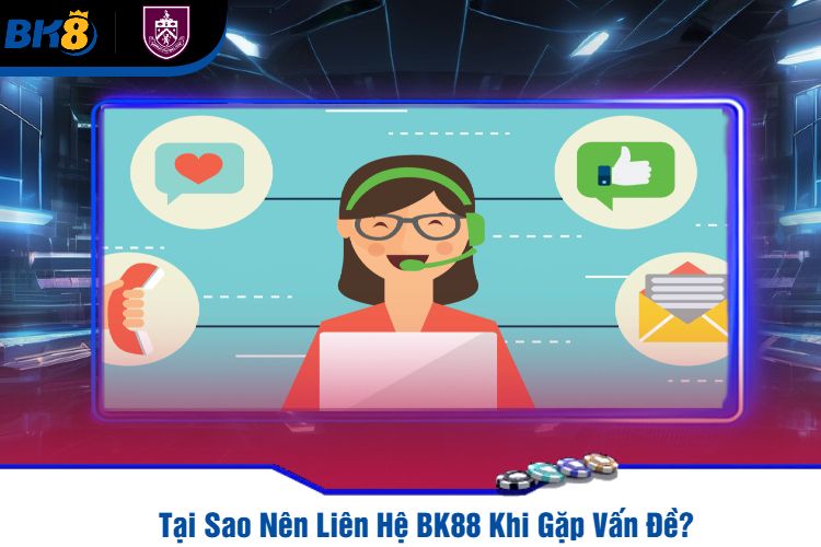 Tại Sao Nên Liên Hệ BK88 Khi Gặp Vấn Đề?