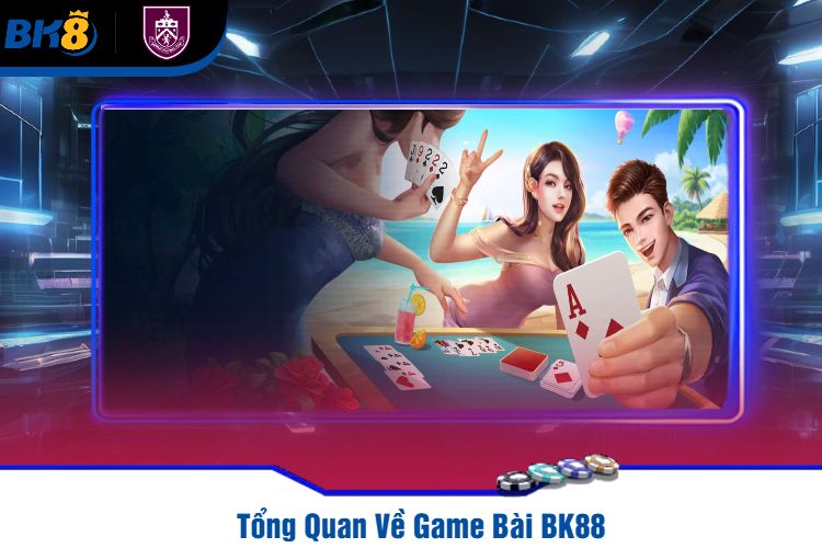 Tổng Quan Về Game Bài BK88