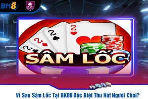 Vì Sao Sâm Lốc Tại BK88 Đặc Biệt Thu Hút Người Chơi?