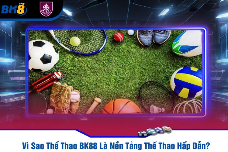 Vì Sao Thể Thao BK88 Là Nền Tảng Thể Thao Hấp Dẫn?